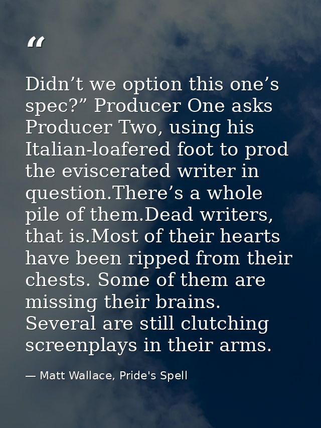 Didn’t we option this one’s spec?” Producer One asks Producer Two, using his Italian-loafered foot to prod the eviscerat — Matt Wallace, Pride's Spell