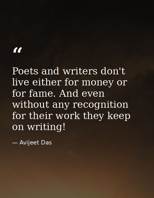 Poets and writers don't live either for money or for fame. And even without any recognition for their work they keep on  — Avijeet Das