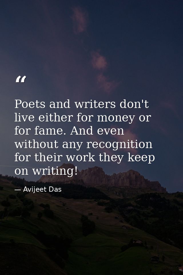 Poets and writers don't live either for money or for fame. And even without any recognition for their work they keep on  — Avijeet Das