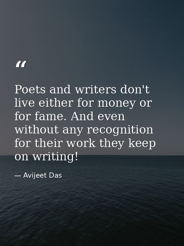Poets and writers don't live either for money or for fame. And even without any recognition for their work they keep on  — Avijeet Das