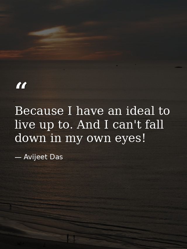 Because I have an ideal to live up to. And I can't fall down in my own eyes! — Avijeet Das