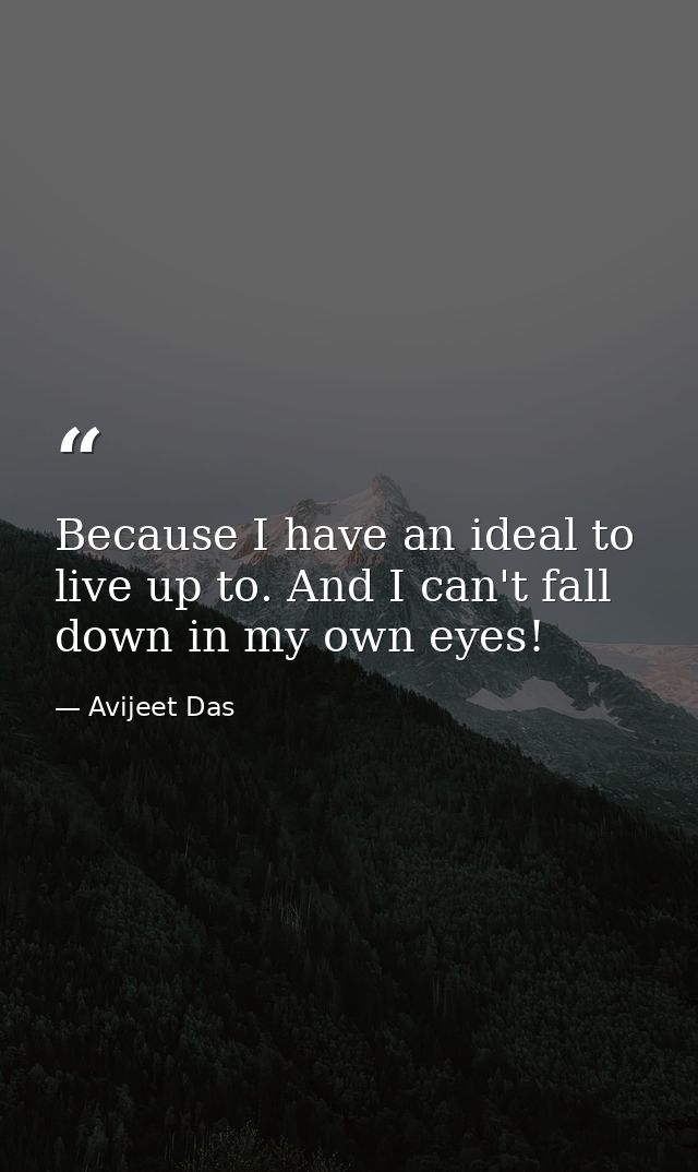 Because I have an ideal to live up to. And I can't fall down in my own eyes! — Avijeet Das
