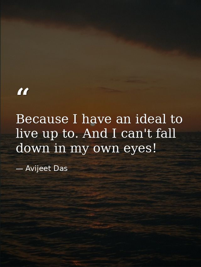 Because I have an ideal to live up to. And I can't fall down in my own eyes! — Avijeet Das