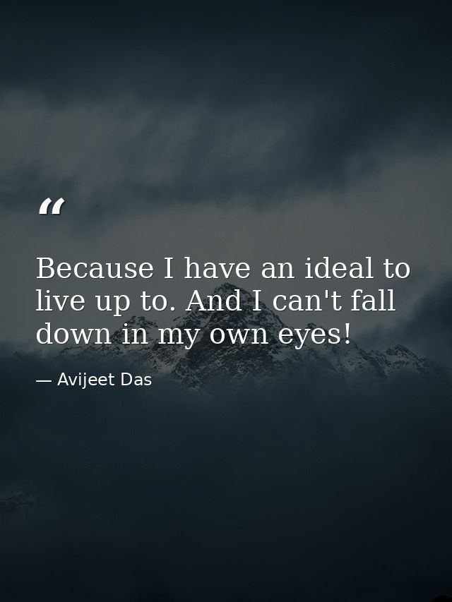 Because I have an ideal to live up to. And I can't fall down in my own eyes! — Avijeet Das