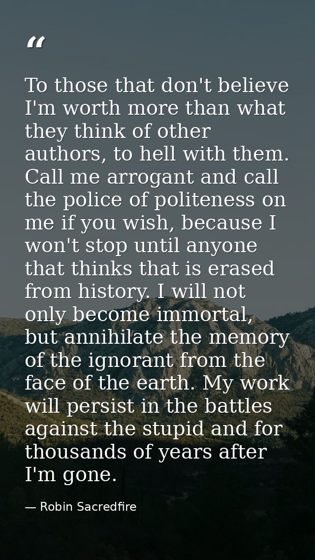 To those that don't believe I'm worth more than what they think of other authors, to hell with them. Call me arrogant an — Robin Sacredfire