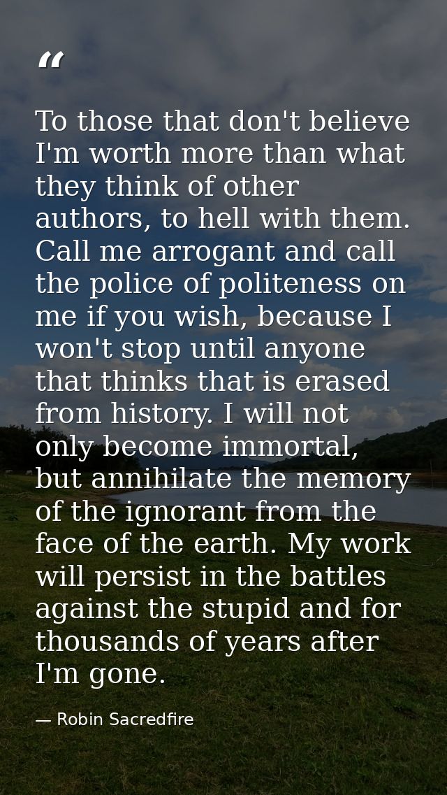To those that don't believe I'm worth more than what they think of other authors, to hell with them. Call me arrogant an — Robin Sacredfire