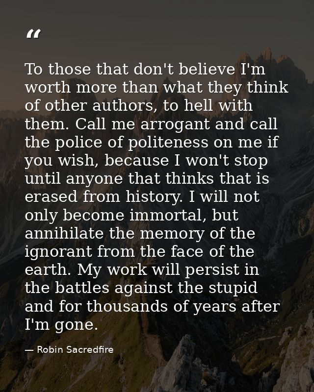 To those that don't believe I'm worth more than what they think of other authors, to hell with them. Call me arrogant an — Robin Sacredfire
