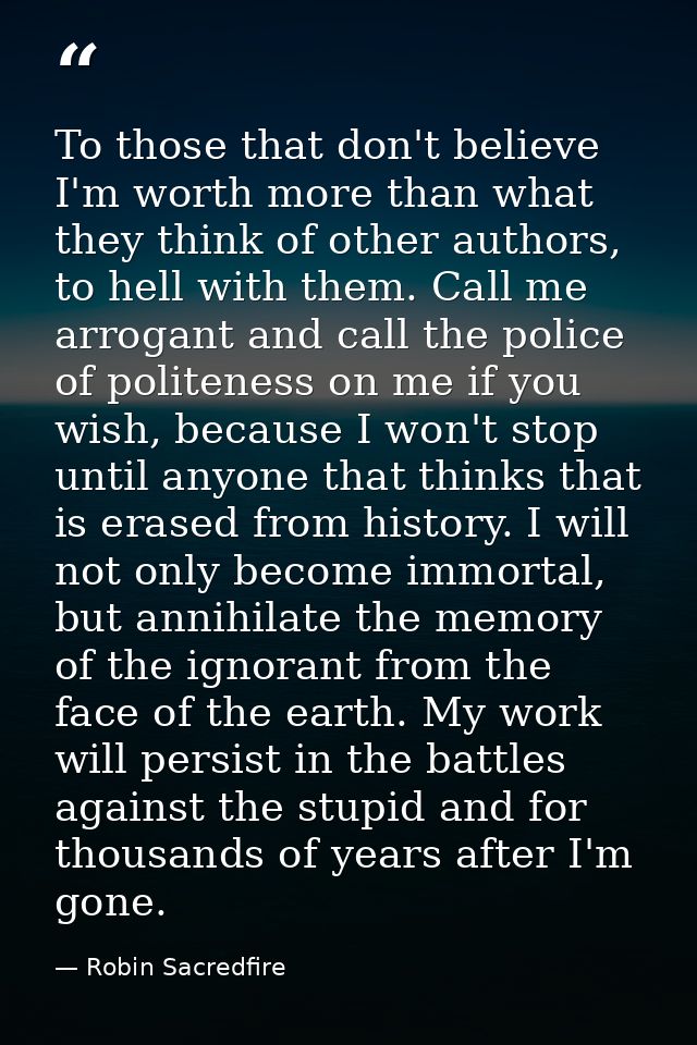To those that don't believe I'm worth more than what they think of other authors, to hell with them. Call me arrogant an — Robin Sacredfire