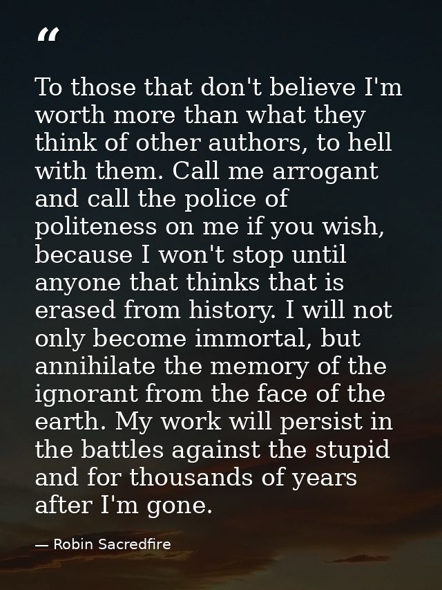 To those that don't believe I'm worth more than what they think of other authors, to hell with them. Call me arrogant an — Robin Sacredfire