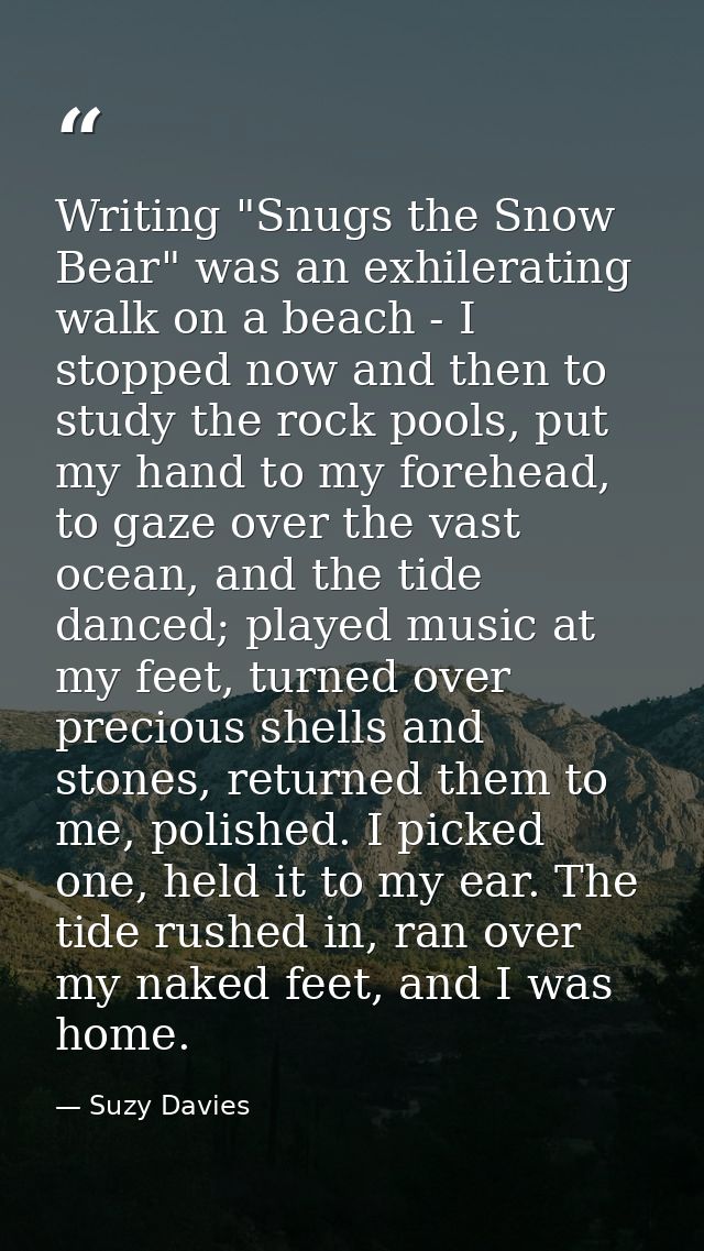 Writing "Snugs the Snow Bear" was an exhilerating walk on a beach - I stopped now and then to study the rock pools, put  — Suzy Davies