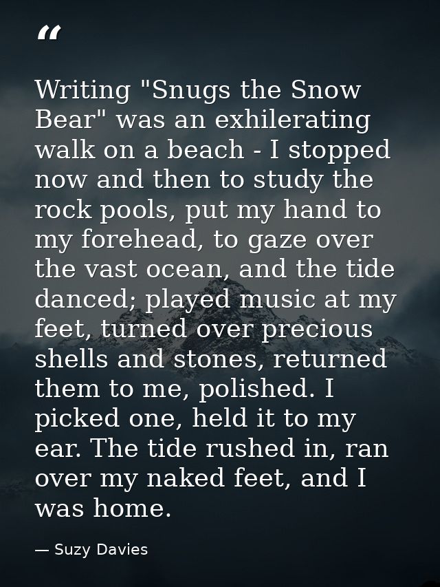 Writing "Snugs the Snow Bear" was an exhilerating walk on a beach - I stopped now and then to study the rock pools, put  — Suzy Davies