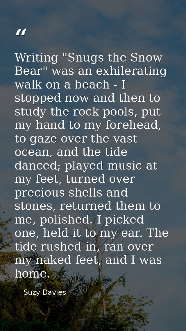 Writing "Snugs the Snow Bear" was an exhilerating walk on a beach - I stopped now and then to study the rock pools, put  — Suzy Davies