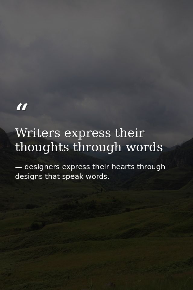 Writers express their thoughts through words — designers express their hearts through designs that speak words.