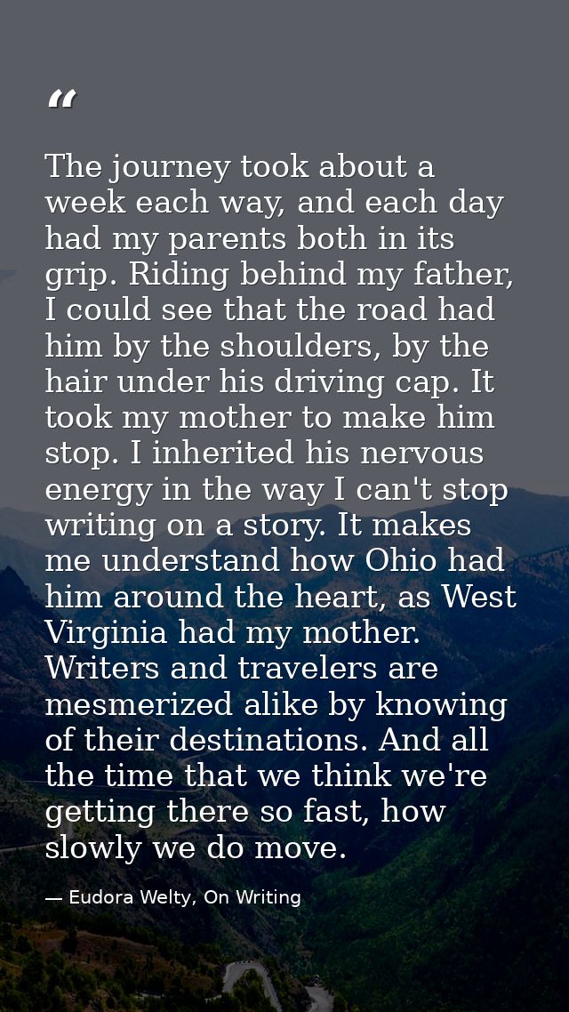 The journey took about a week each way, and each day had my parents both in its grip. Riding behind my father, I could s — Eudora Welty, On Writing