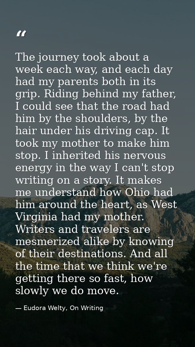 The journey took about a week each way, and each day had my parents both in its grip. Riding behind my father, I could s — Eudora Welty, On Writing