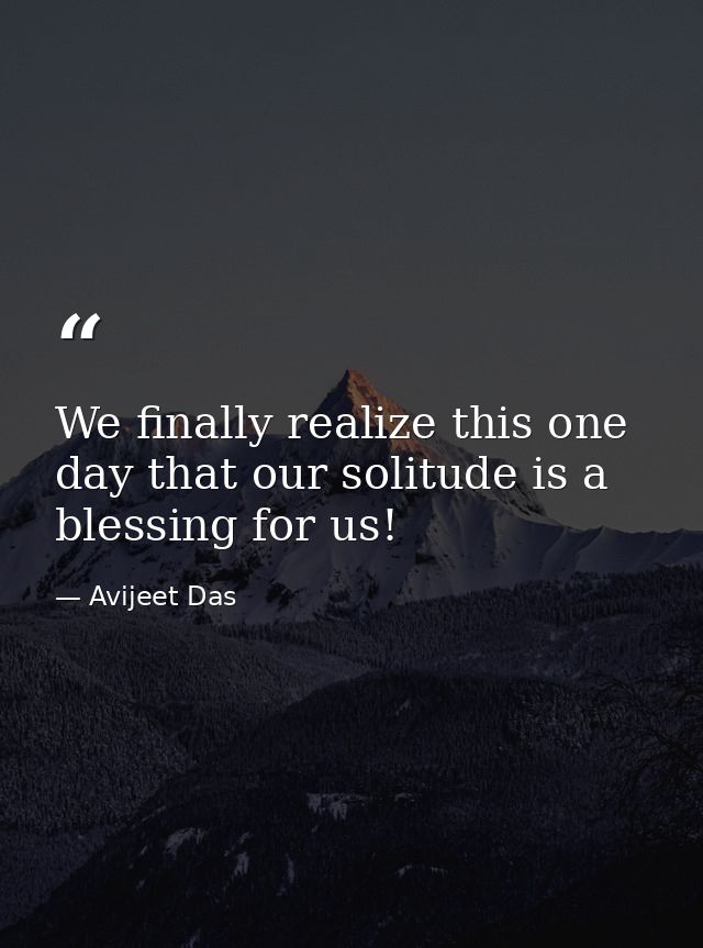 We finally realize this one day that our solitude is a blessing for us! — Avijeet Das