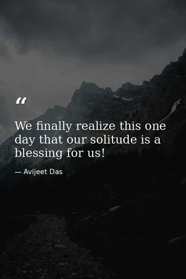 We finally realize this one day that our solitude is a blessing for us! — Avijeet Das
