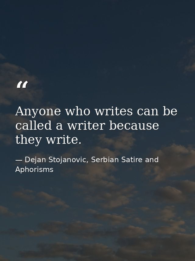 Anyone who writes can be called a writer because they write. — Dejan Stojanovic, Serbian Satire and Aphorisms
