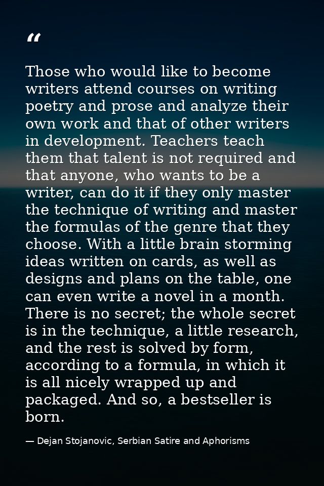 Those who would like to become writers attend courses on writing poetry and prose and analyze their own work and that of — Dejan Stojanovic, Serbian Satire and Aphorisms