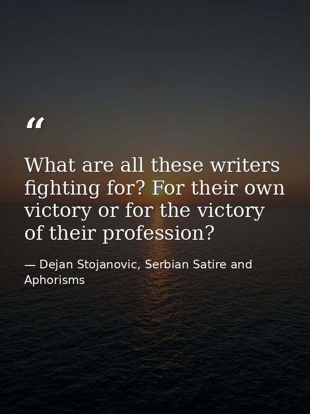 What are all these writers fighting for? For their own victory or for the victory of their profession? — Dejan Stojanovic, Serbian Satire and Aphorisms