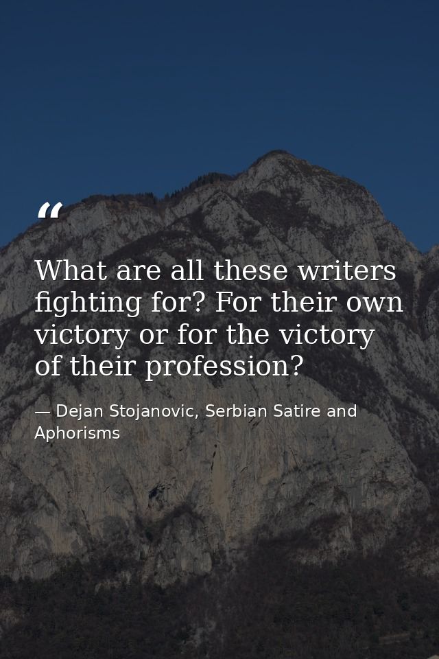 What are all these writers fighting for? For their own victory or for the victory of their profession? — Dejan Stojanovic, Serbian Satire and Aphorisms