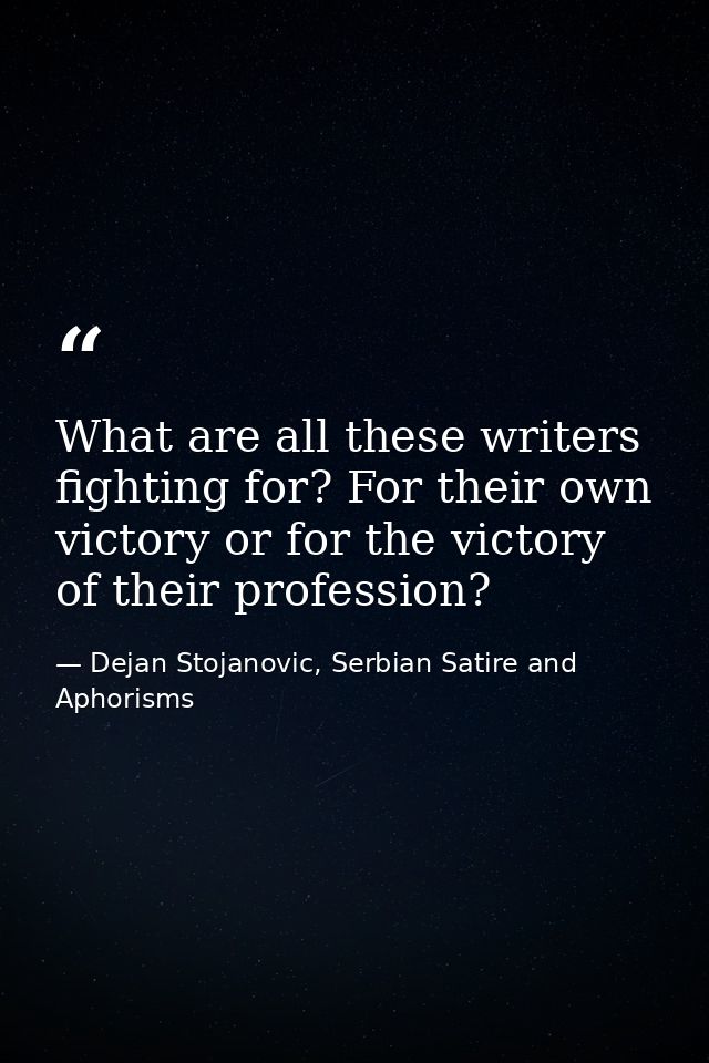 What are all these writers fighting for? For their own victory or for the victory of their profession? — Dejan Stojanovic, Serbian Satire and Aphorisms