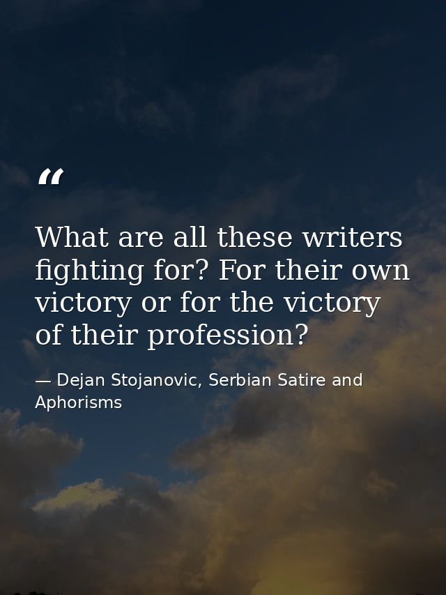 What are all these writers fighting for? For their own victory or for the victory of their profession? — Dejan Stojanovic, Serbian Satire and Aphorisms