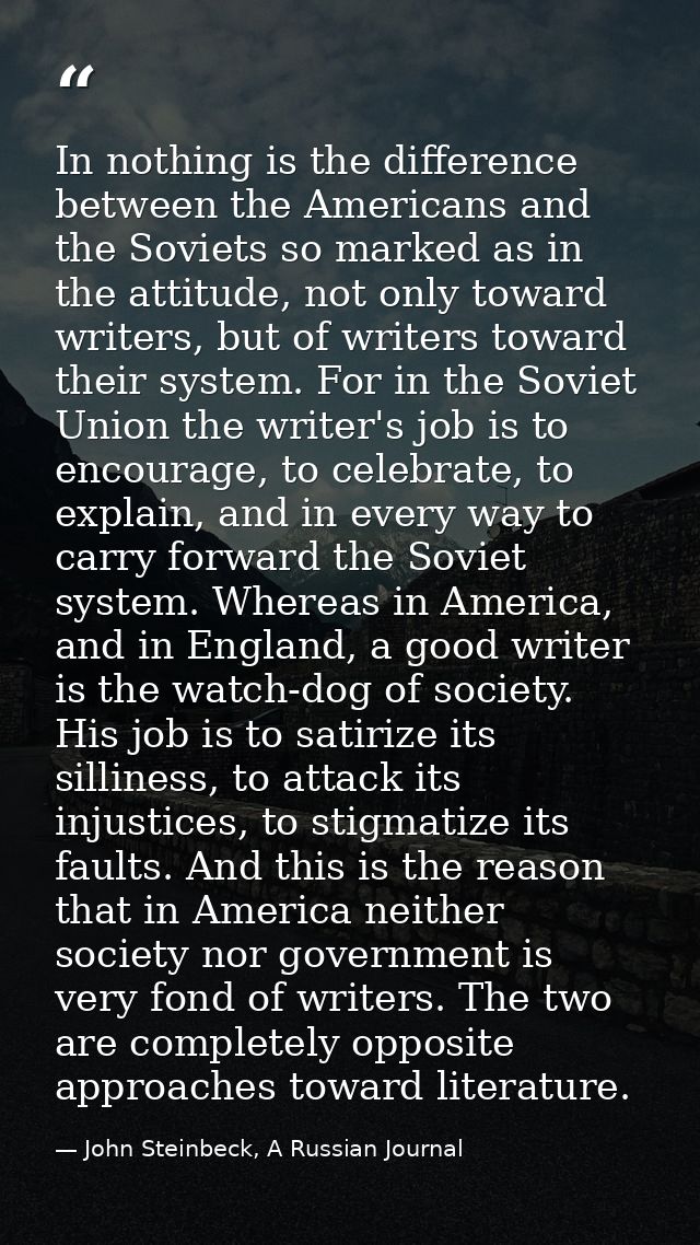 In nothing is the difference between the Americans and the Soviets so marked as in the attitude, not only toward writers — John Steinbeck, A Russian Journal