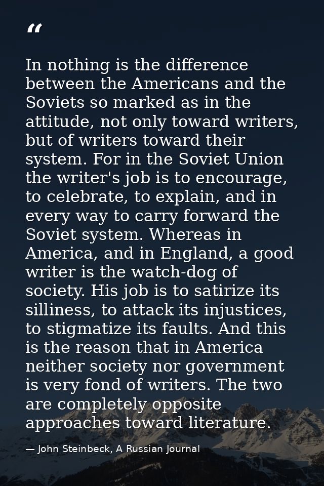 In nothing is the difference between the Americans and the Soviets so marked as in the attitude, not only toward writers — John Steinbeck, A Russian Journal