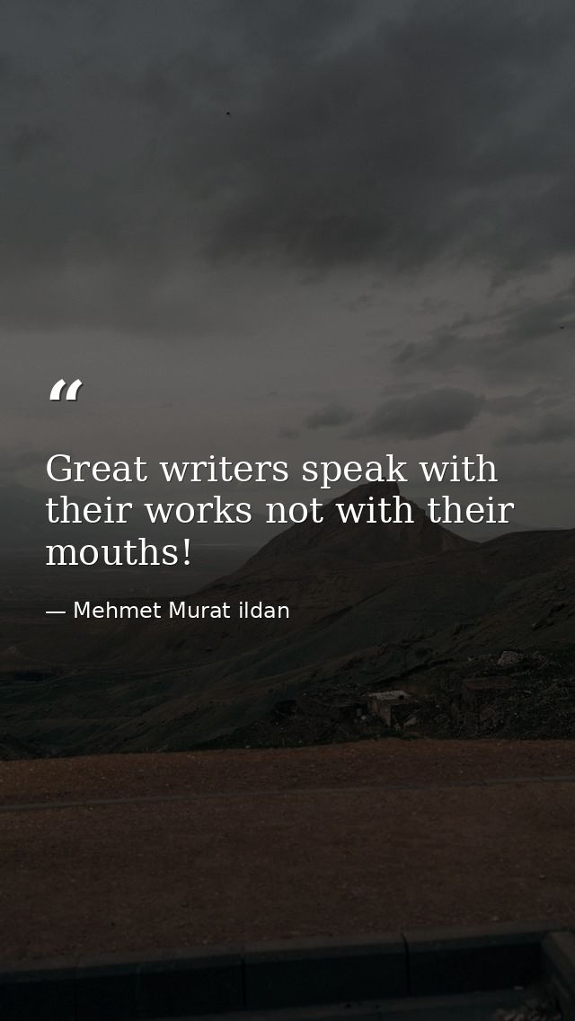 Great writers speak with their works not with their mouths! — Mehmet Murat ildan