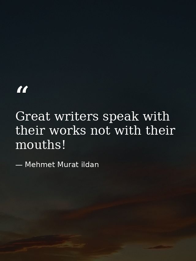Great writers speak with their works not with their mouths! — Mehmet Murat ildan