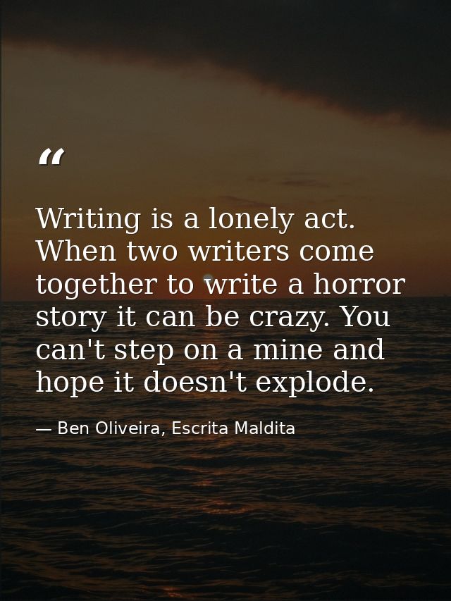 Writing is a lonely act. When two writers come together to write a horror story it can be crazy. You can't step on a min — Ben Oliveira, Escrita Maldita