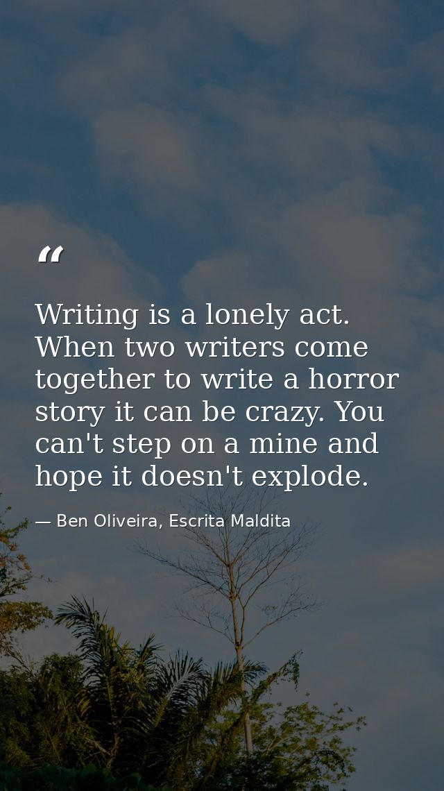 Writing is a lonely act. When two writers come together to write a horror story it can be crazy. You can't step on a min — Ben Oliveira, Escrita Maldita