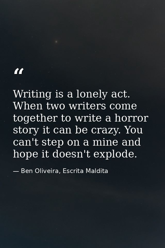 Writing is a lonely act. When two writers come together to write a horror story it can be crazy. You can't step on a min — Ben Oliveira, Escrita Maldita