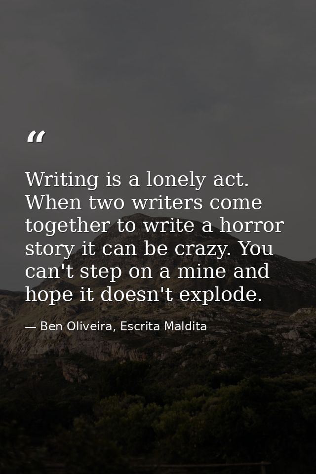 Writing is a lonely act. When two writers come together to write a horror story it can be crazy. You can't step on a min — Ben Oliveira, Escrita Maldita