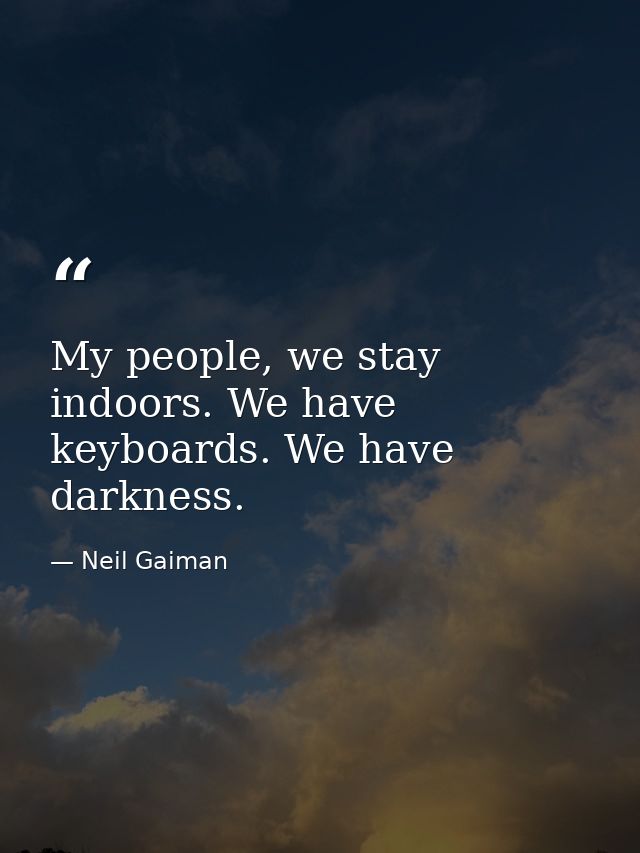 My people, we stay indoors. We have keyboards. We have darkness. — Neil Gaiman