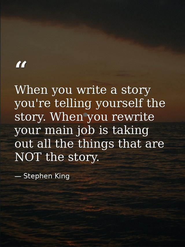 When you write a story you're telling yourself the story. When you rewrite your main job is taking out all the things th — Stephen King