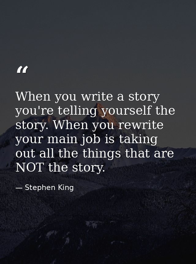 When you write a story you're telling yourself the story. When you rewrite your main job is taking out all the things th — Stephen King