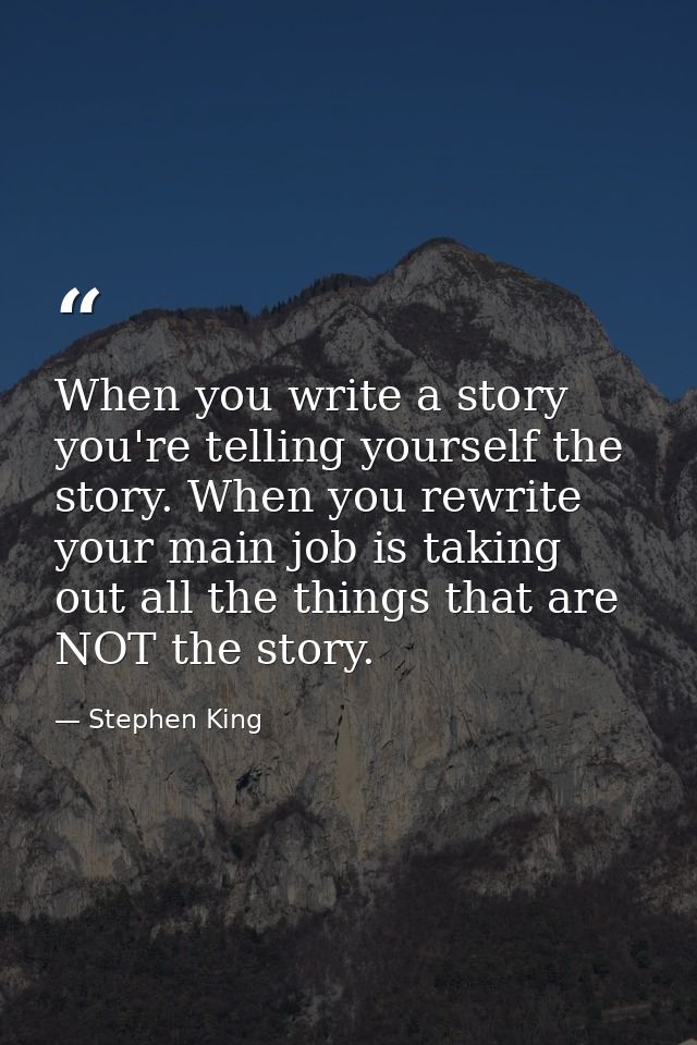 When you write a story you're telling yourself the story. When you rewrite your main job is taking out all the things th — Stephen King