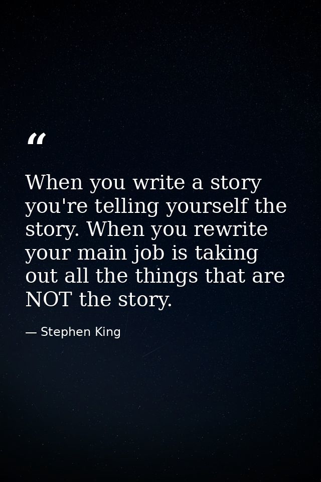 When you write a story you're telling yourself the story. When you rewrite your main job is taking out all the things th — Stephen King
