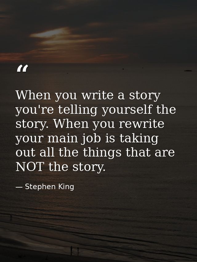 When you write a story you're telling yourself the story. When you rewrite your main job is taking out all the things th — Stephen King
