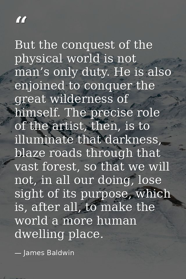 But the conquest of the physical world is not man’s only duty. He is also enjoined to conquer the great wilderness of hi — James Baldwin