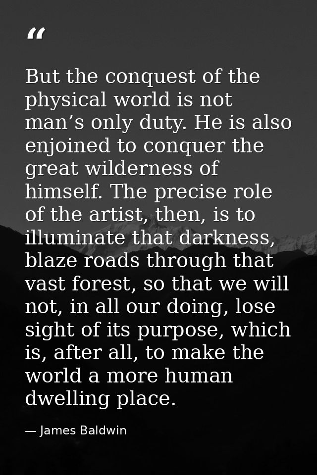 But the conquest of the physical world is not man’s only duty. He is also enjoined to conquer the great wilderness of hi — James Baldwin