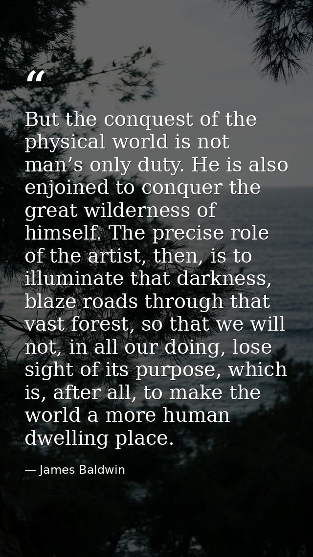 But the conquest of the physical world is not man’s only duty. He is also enjoined to conquer the great wilderness of hi — James Baldwin