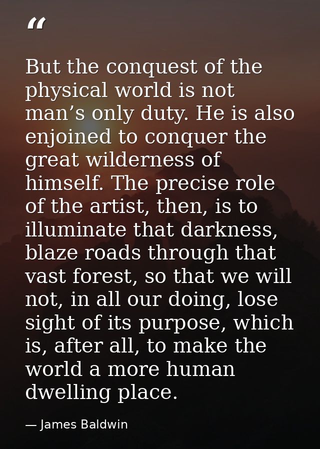 But the conquest of the physical world is not man’s only duty. He is also enjoined to conquer the great wilderness of hi — James Baldwin