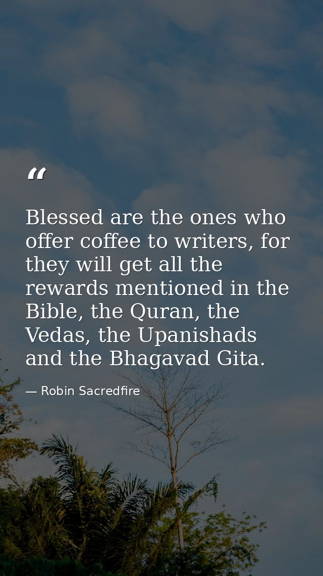 Blessed are the ones who offer coffee to writers, for they will get all the rewards mentioned in the Bible, the Quran, t — Robin Sacredfire