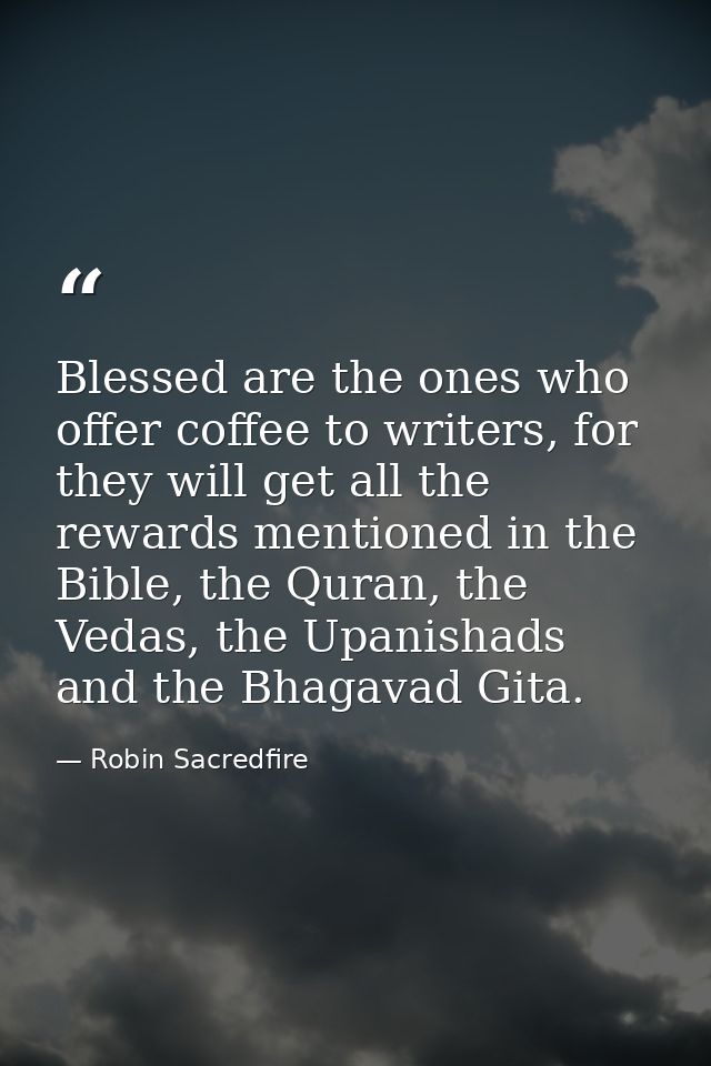 Blessed are the ones who offer coffee to writers, for they will get all the rewards mentioned in the Bible, the Quran, t — Robin Sacredfire