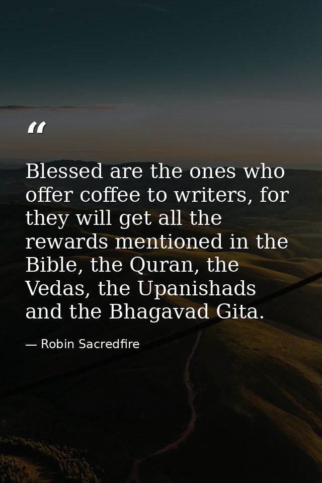 Blessed are the ones who offer coffee to writers, for they will get all the rewards mentioned in the Bible, the Quran, t — Robin Sacredfire