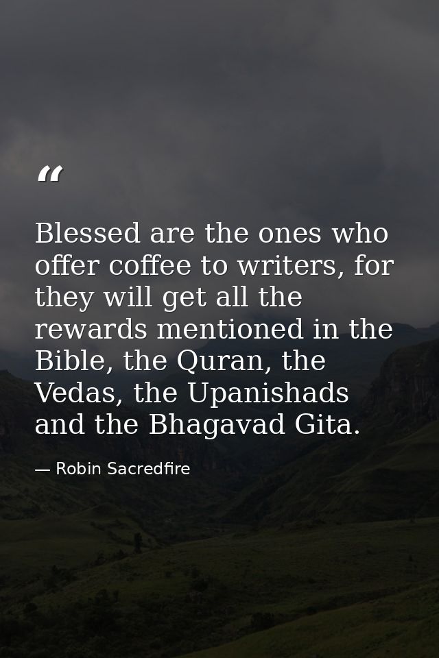 Blessed are the ones who offer coffee to writers, for they will get all the rewards mentioned in the Bible, the Quran, t — Robin Sacredfire