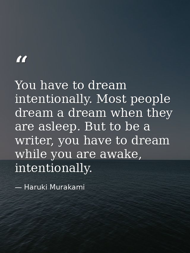 You have to dream intentionally. Most people dream a dream when they are asleep. But to be a writer, you have to dream w — Haruki Murakami